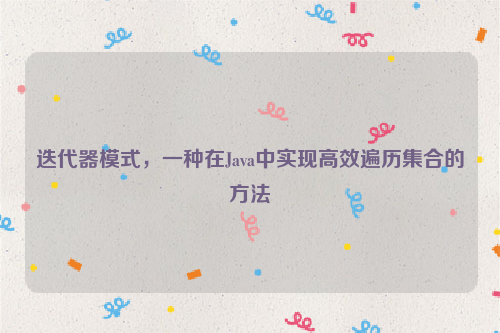 迭代器模式，一种在Java中实现高效遍历集合的方法