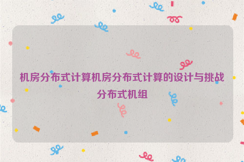 机房分布式计算机房分布式计算的设计与挑战分布式机组