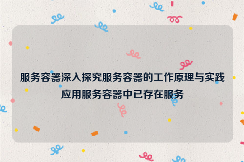 服务容器深入探究服务容器的工作原理与实践应用服务容器中已存在服务
