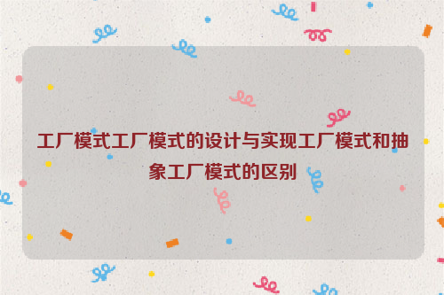 工厂模式工厂模式的设计与实现工厂模式和抽象工厂模式的区别