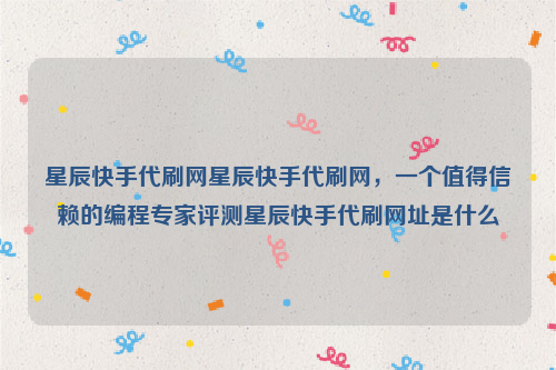 星辰快手代刷网星辰快手代刷网，一个值得信赖的编程专家评测星辰快手代刷网址是什么