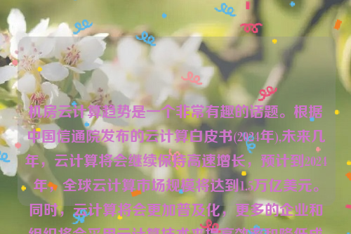 机房云计算趋势是一个非常有趣的话题。根据中国信通院发布的云计算白皮书(2024年),未来几年，云计算将会继续保持高速增长，预计到2024年，全球云计算市场规模将达到1.5万亿美元。同时，云计算将会更加普及化，更多的企业和组织将会采用云计算技术来提高效率和降低成本。