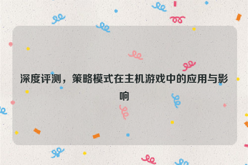 深度评测，策略模式在主机游戏中的应用与影响