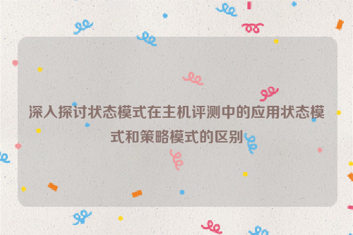 深入探讨状态模式在主机评测中的应用状态模式和策略模式的区别