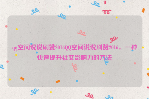 qq空间说说刷赞2016QQ空间说说刷赞2016，一种快速提升社交影响力的方法