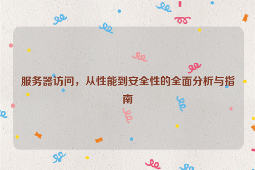服务器访问，从性能到安全性的全面分析与指南