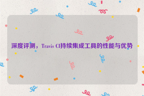 深度评测，Travis CI持续集成工具的性能与优势