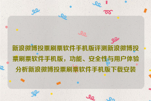 新浪微博投票刷票软件手机版评测新浪微博投票刷票软件手机版，功能、安全性与用户体验分析新浪微博投票刷票软件手机版下载安装