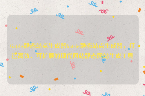Gatsby静态站点生成器Gatsby静态站点生成器，打造高效、可扩展的现代网站静态网站生成工具