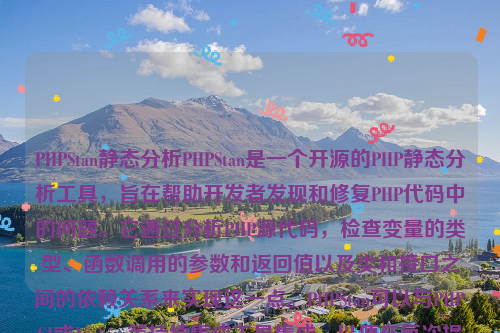 PHPStan静态分析PHPStan是一个开源的PHP静态分析工具，旨在帮助开发者发现和修复PHP代码中的问题。它通过分析PHP源代码，检查变量的类型、函数调用的参数和返回值以及类和接口之间的依赖关系来实现这一点。PHPStan可以与PHPCI或Jenkins等持续集成工具集成，以便在每次提交代码时自动运行静态分析。php静态化如何实现