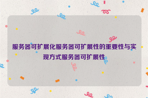 服务器可扩展化服务器可扩展性的重要性与实现方式服务器可扩展性