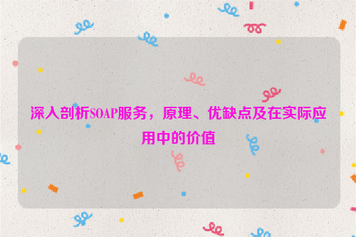 深入剖析SOAP服务，原理、优缺点及在实际应用中的价值