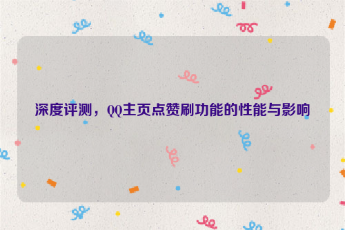 深度评测，QQ主页点赞刷功能的性能与影响