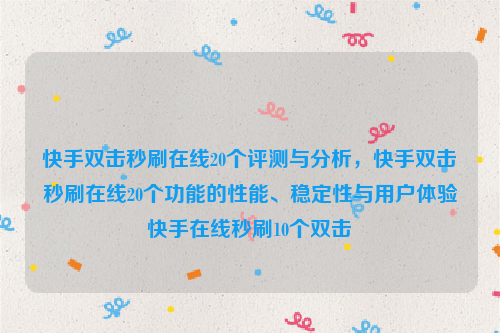 快手双击秒刷在线20个评测与分析，快手双击秒刷在线20个功能的性能、稳定性与用户体验快手在线秒刷10个双击