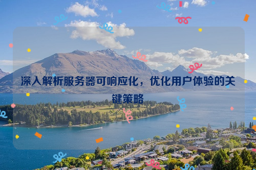 深入解析服务器可响应化，优化用户体验的关键策略