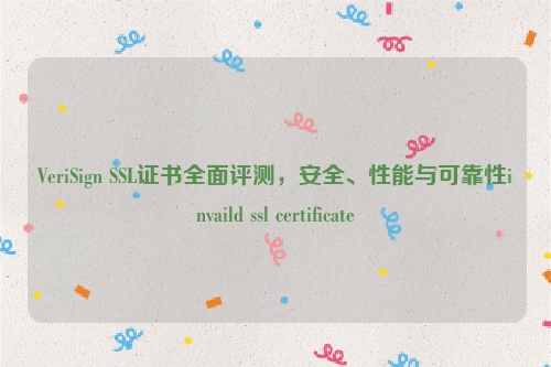 VeriSign SSL证书全面评测，安全、性能与可靠性invaild ssl certificate