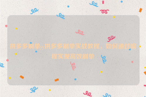 拼多多刷单yy拼多多刷单实战教程，如何通过编程实现高效刷单