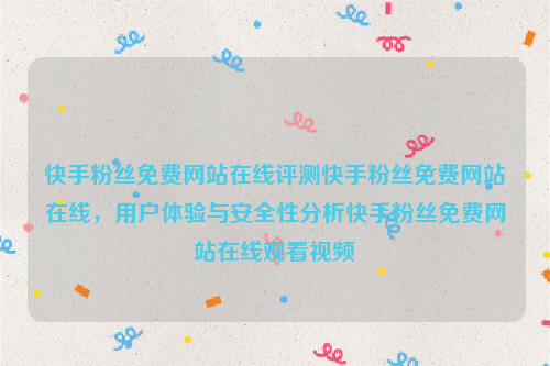 快手粉丝免费网站在线评测快手粉丝免费网站在线，用户体验与安全性分析快手粉丝免费网站在线观看视频