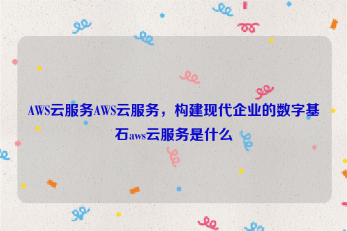 AWS云服务AWS云服务，构建现代企业的数字基石aws云服务是什么