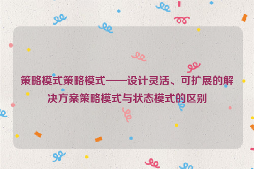 策略模式策略模式——设计灵活、可扩展的解决方案策略模式与状态模式的区别