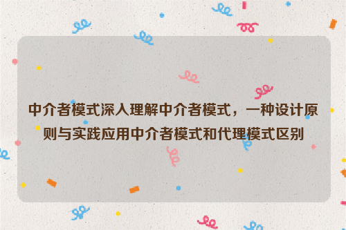 中介者模式深入理解中介者模式，一种设计原则与实践应用中介者模式和代理模式区别