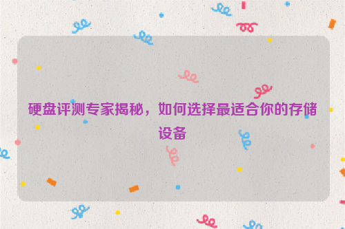 硬盘评测专家揭秘，如何选择最适合你的存储设备
