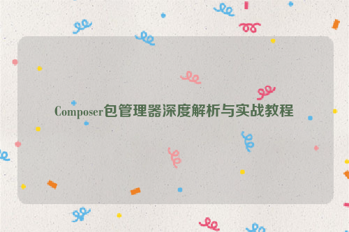 Composer包管理器深度解析与实战教程