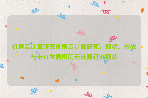 机房云计算研究机房云计算研究，现状、挑战与未来发展机房云计算研究现状