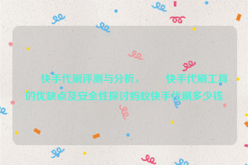 螞蟻快手代刷评测与分析，螞蟻快手代刷工具的优缺点及安全性探讨蚂蚁快手代刷多少钱