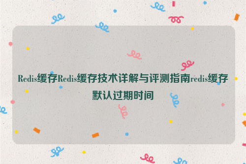Redis缓存Redis缓存技术详解与评测指南redis缓存默认过期时间