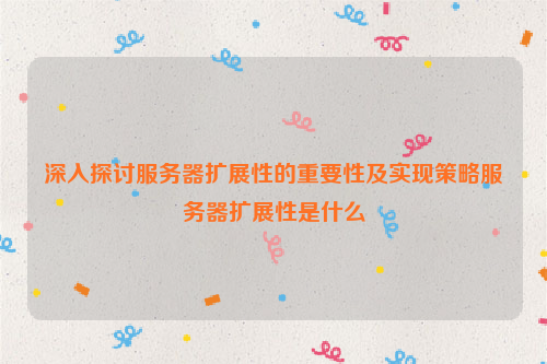 深入探讨服务器扩展性的重要性及实现策略服务器扩展性是什么