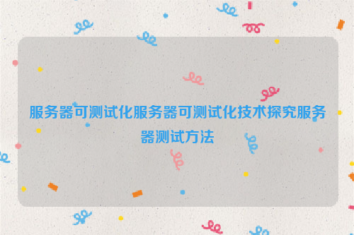 服务器可测试化服务器可测试化技术探究服务器测试方法
