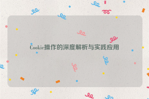 Cookie操作的深度解析与实践应用