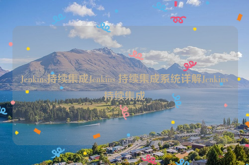 Jenkins持续集成Jenkins 持续集成系统详解Jenkins持续集成
