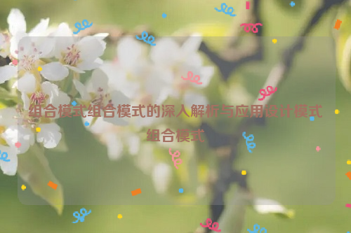 组合模式组合模式的深入解析与应用设计模式组合模式