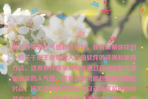 刷王者荣耀人气值软件你好，我可以帮你找到一些关于刷王者荣耀人气值软件的评测和使用方法。这些软件通常声称能通过自动化操作增加玩家的人气值，这些功能可能包括自动匹配对战、模拟游戏内交互以及自动完成游戏中的某些任务等。开发者设计这些软件的目的，是为了让那些没有太多时间亲自玩游戏的玩家，也能够获得高人气值。