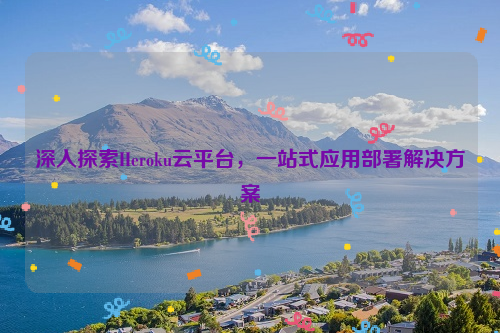 深入探索Heroku云平台，一站式应用部署解决方案