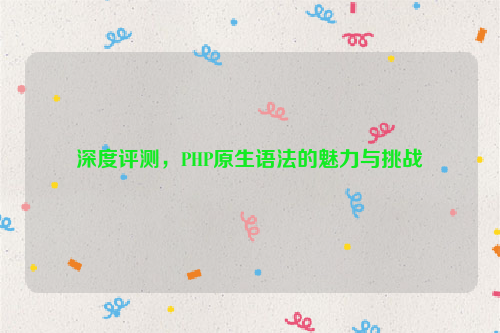 深度评测，PHP原生语法的魅力与挑战