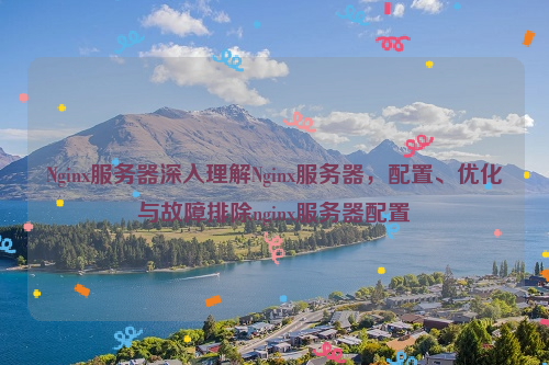 Nginx服务器深入理解Nginx服务器，配置、优化与故障排除nginx服务器配置