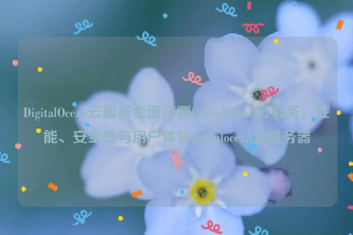 DigitalOcean云服务全面评测DigitalOcean云服务，性能、安全性与用户体验digitalocean云服务器