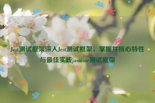 Jest测试框架深入Jest测试框架，掌握其核心特性与最佳实践jasmine测试框架