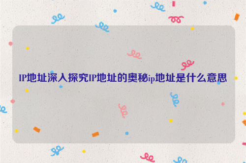 IP地址深入探究IP地址的奥秘ip地址是什么意思