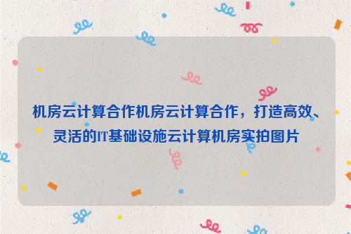 机房云计算合作机房云计算合作，打造高效、灵活的IT基础设施云计算机房实拍图片