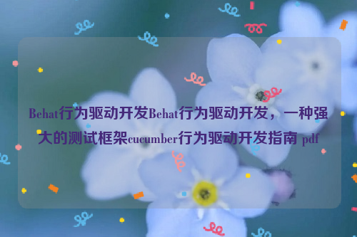 Behat行为驱动开发Behat行为驱动开发，一种强大的测试框架cucumber行为驱动开发指南 pdf