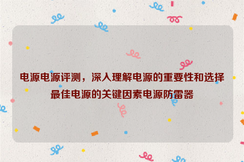 电源电源评测，深入理解电源的重要性和选择最佳电源的关键因素电源防雷器