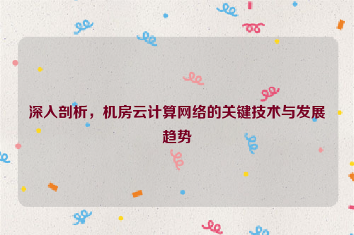 深入剖析，机房云计算网络的关键技术与发展趋势