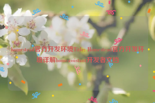 homestead官方开发环境Title: Homestead官方开发环境详解homeassistant开发者文档