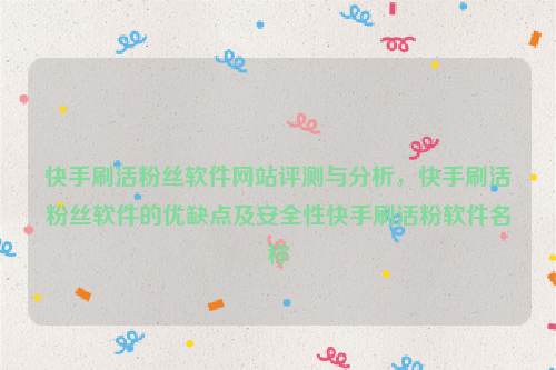 快手刷活粉丝软件网站评测与分析，快手刷活粉丝软件的优缺点及安全性快手刷活粉软件名称