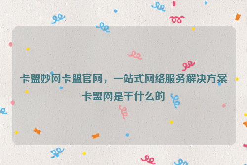 卡盟妙网卡盟官网，一站式网络服务解决方案卡盟网是干什么的