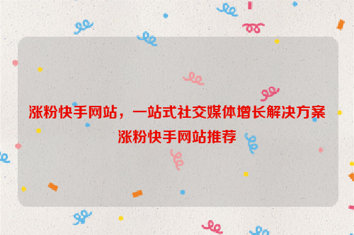 涨粉快手网站，一站式社交媒体增长解决方案涨粉快手网站推荐